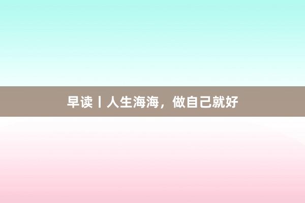 早读丨人生海海，做自己就好